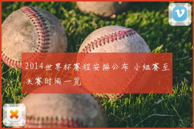 2014世界杯赛程安排公布 小组赛至决赛时间一览