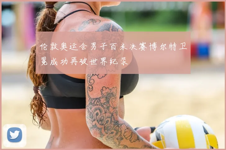伦敦奥运会男子百米决赛博尔特卫冕成功再破世界纪录