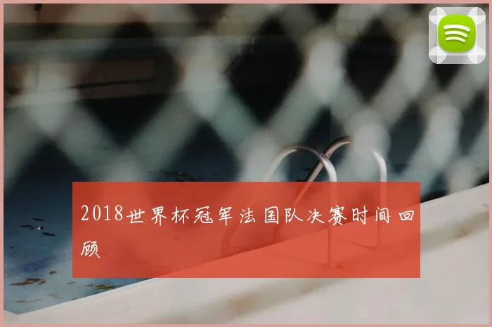 2018世界杯冠军法国队决赛时间回顾