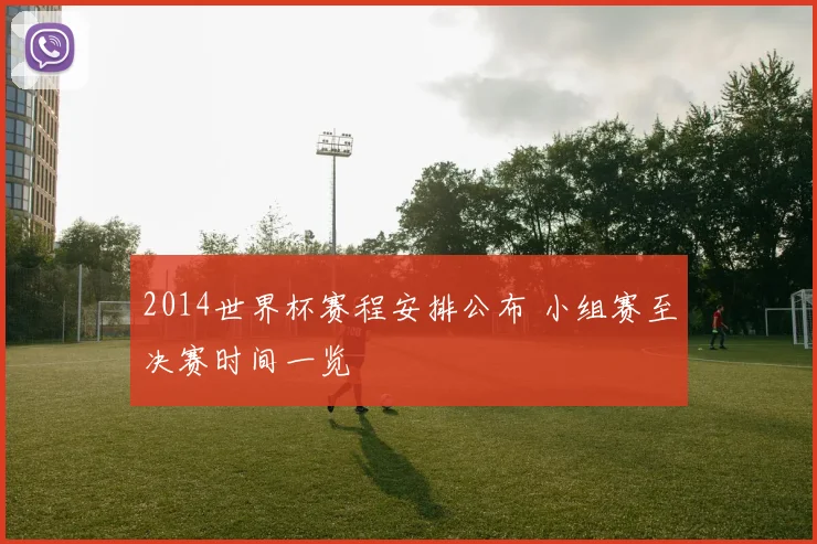 2014世界杯赛程安排公布 小组赛至决赛时间一览