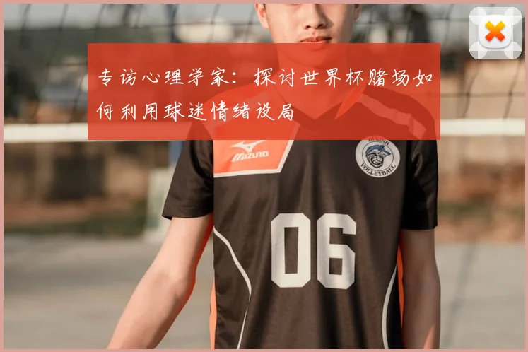 专访心理学家:探讨世界杯赌场如何利用球迷情绪设局