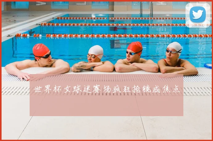 世界杯女球迷赛场疯狂抢镜成焦点