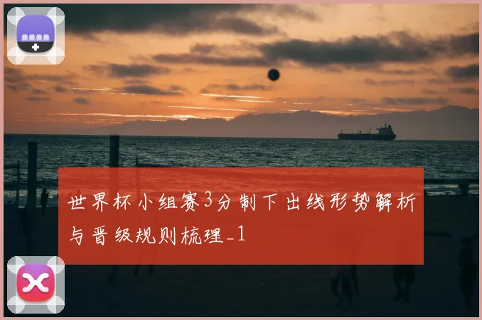 世界杯小组赛3分制下出线形势解析与晋级规则梳理_1