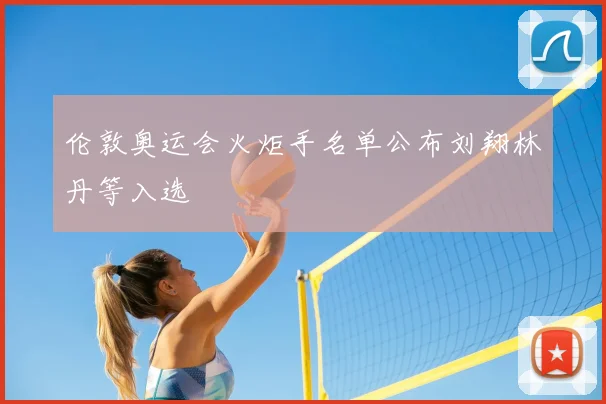 伦敦奥运会火炬手名单公布刘翔林丹等入选
