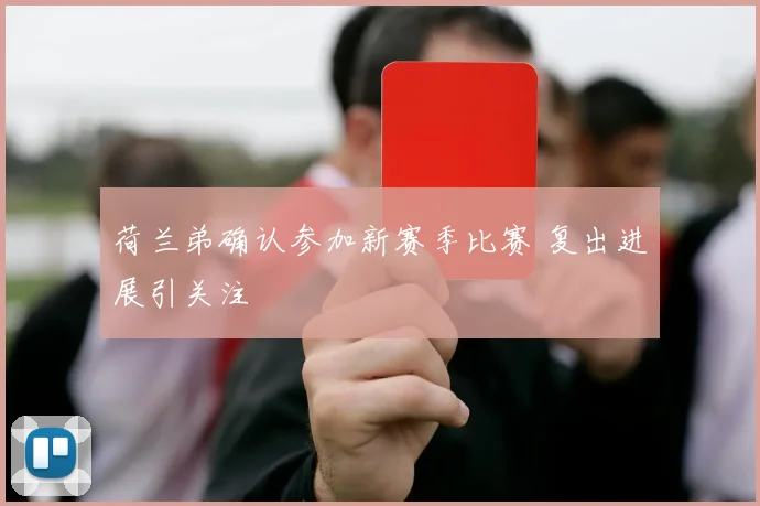 荷兰弟确认参加新赛季比赛 复出进展引关注