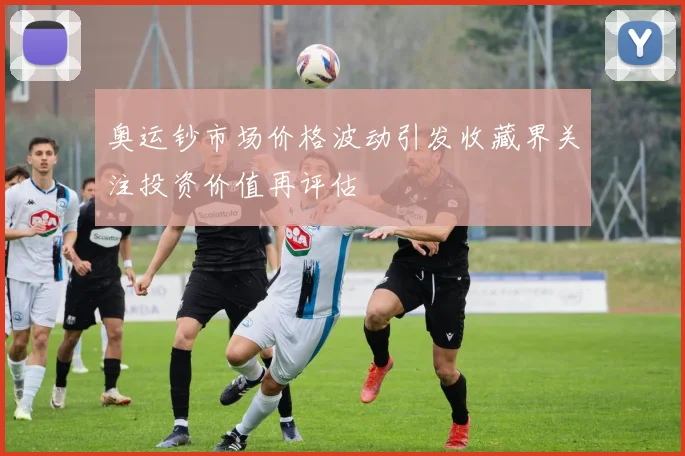 奥运钞市场价格波动引发收藏界关注投资价值再评估