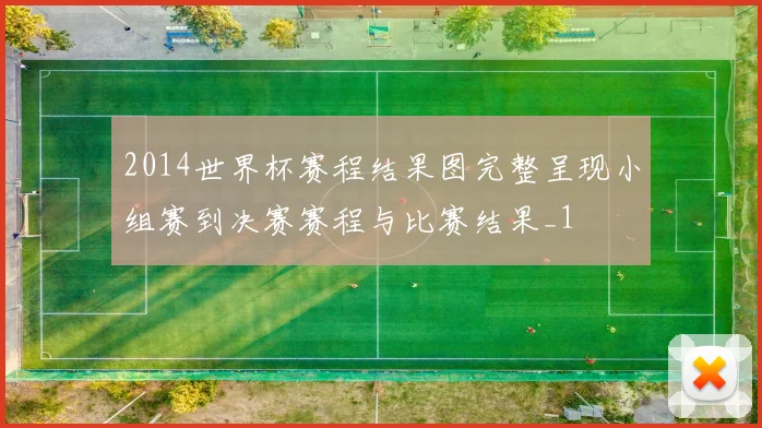 2014世界杯赛程结果图完整呈现小组赛到决赛赛程与比赛结果_1