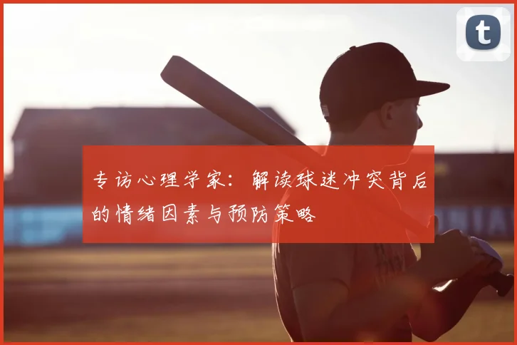 专访心理学家:解读球迷冲突背后的情绪因素与预防策略