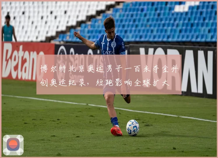 博尔特北京奥运男子一百米夺金并创奥运纪录，短跑影响全球扩大