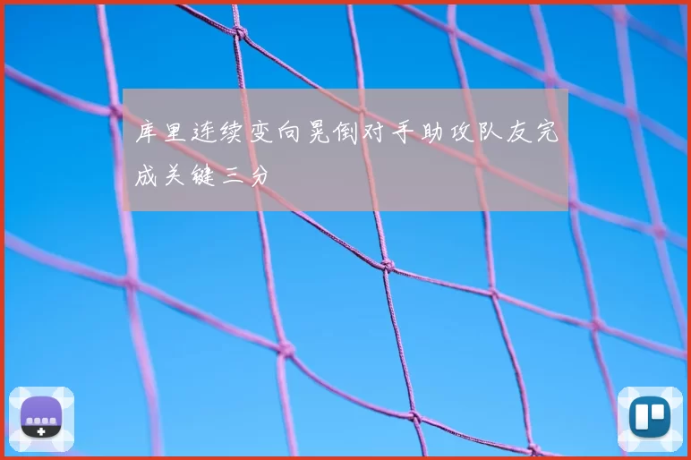 库里连续变向晃倒对手助攻队友完成关键三分