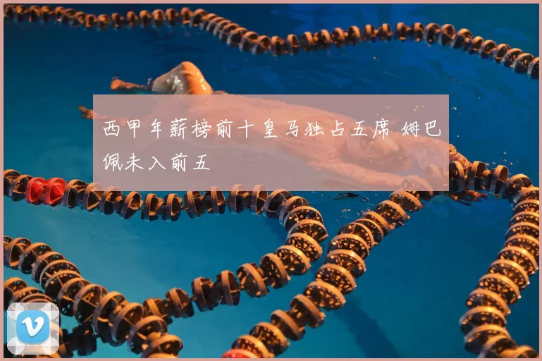 西甲年薪榜前十皇马独占五席 姆巴佩未入前五