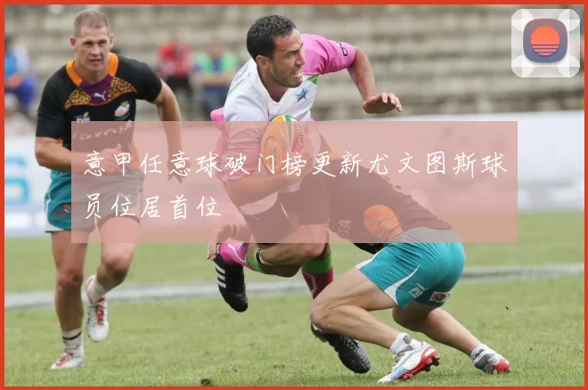 意甲任意球破门榜更新尤文图斯球员位居首位