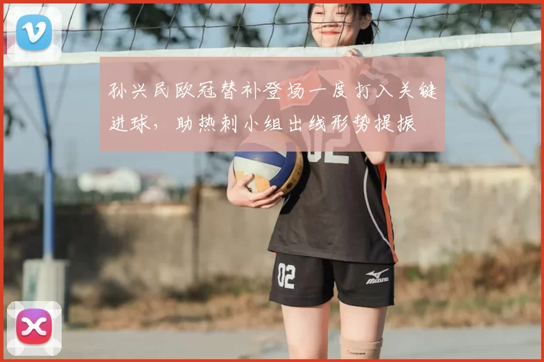 孙兴民欧冠替补登场一度打入关键进球，助热刺小组出线形势提振