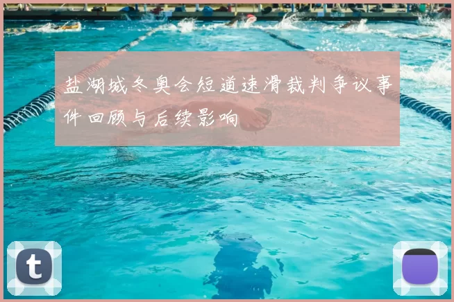 盐湖城冬奥会短道速滑裁判争议事件回顾与后续影响