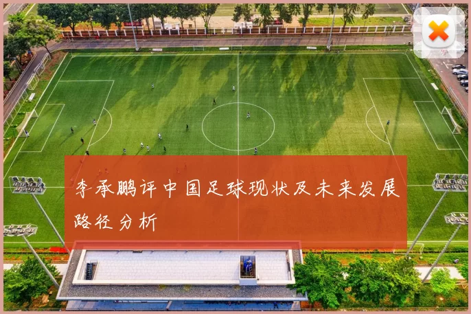 李承鹏评中国足球现状及未来发展路径分析
