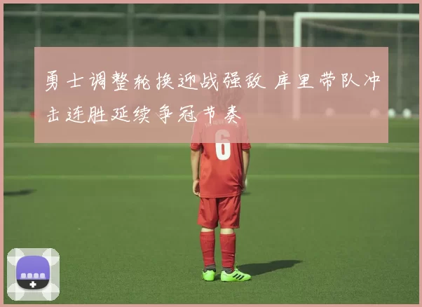 勇士调整轮换迎战强敌 库里带队冲击连胜延续争冠节奏