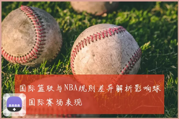 国际篮联与NBA规则差异解析影响球员国际赛场表现