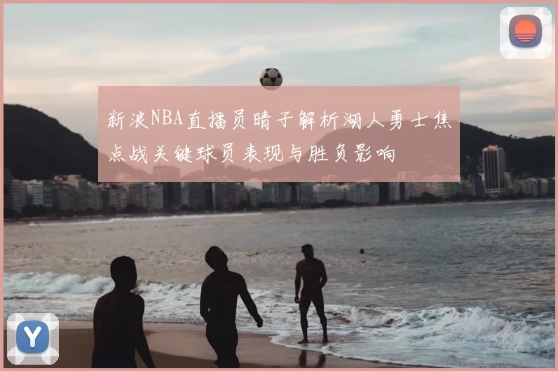 新浪NBA直播员晴子解析湖人勇士焦点战关键球员表现与胜负影响