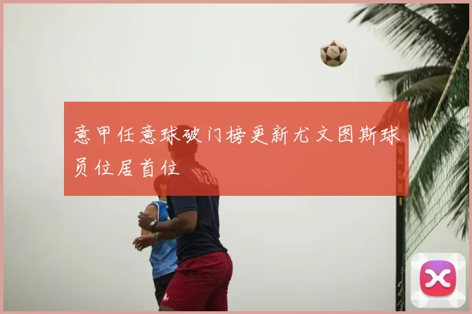 意甲任意球破门榜更新尤文图斯球员位居首位