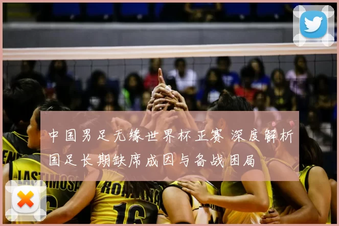 中国男足无缘世界杯正赛 深度解析国足长期缺席成因与备战困局