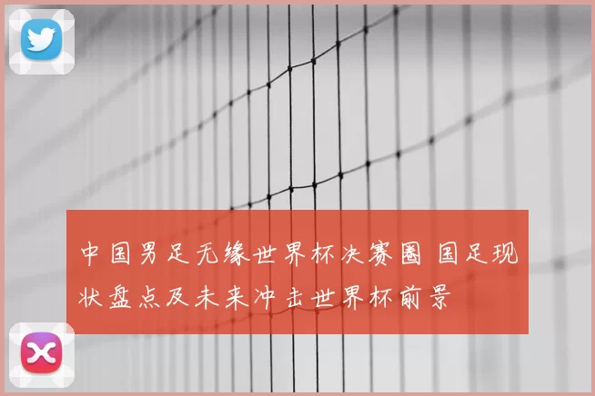 中国男足无缘世界杯决赛圈 国足现状盘点及未来冲击世界杯前景