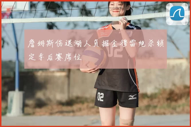 詹姆斯伤退湖人负掘金穆雷绝杀锁定季后赛席位